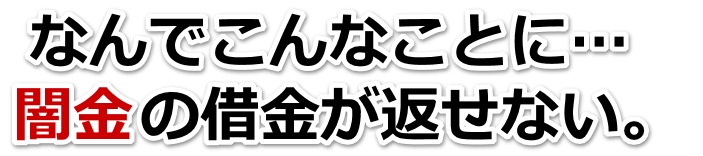 なんでこんなことに…。闇金の借金が返せない。中央区で無料相談を弁護士や司法書士にしてヤミ金解決